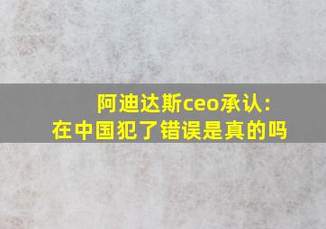 阿迪达斯ceo承认:在中国犯了错误是真的吗