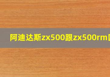 阿迪达斯zx500跟zx500rm区别