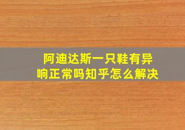 阿迪达斯一只鞋有异响正常吗知乎怎么解决