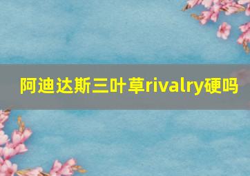 阿迪达斯三叶草rivalry硬吗