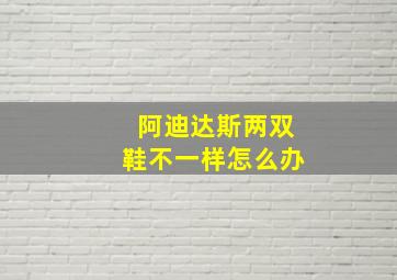 阿迪达斯两双鞋不一样怎么办