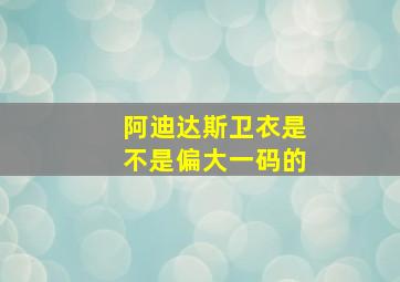 阿迪达斯卫衣是不是偏大一码的