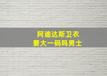 阿迪达斯卫衣要大一码吗男士