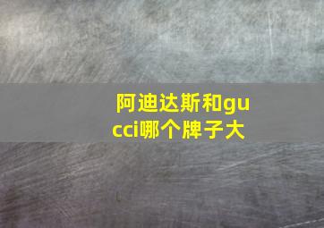 阿迪达斯和gucci哪个牌子大