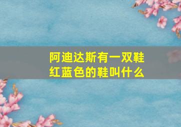 阿迪达斯有一双鞋红蓝色的鞋叫什么