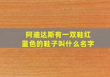 阿迪达斯有一双鞋红蓝色的鞋子叫什么名字