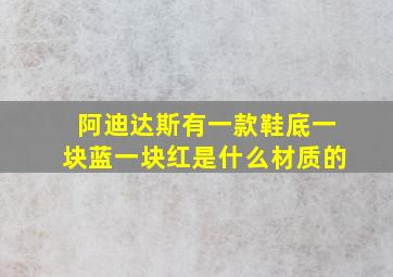 阿迪达斯有一款鞋底一块蓝一块红是什么材质的