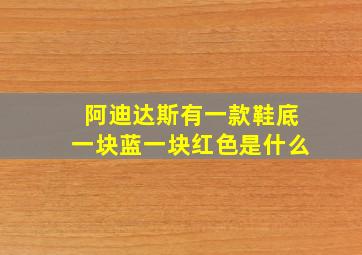 阿迪达斯有一款鞋底一块蓝一块红色是什么