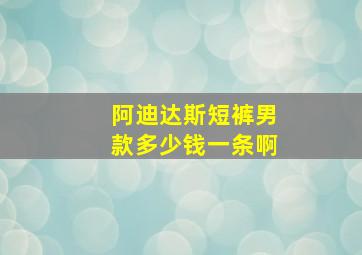 阿迪达斯短裤男款多少钱一条啊