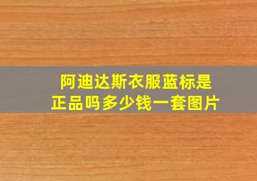 阿迪达斯衣服蓝标是正品吗多少钱一套图片