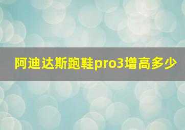 阿迪达斯跑鞋pro3增高多少