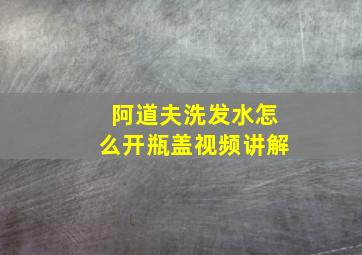 阿道夫洗发水怎么开瓶盖视频讲解