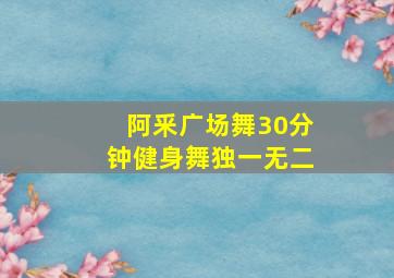 阿釆广场舞30分钟健身舞独一无二