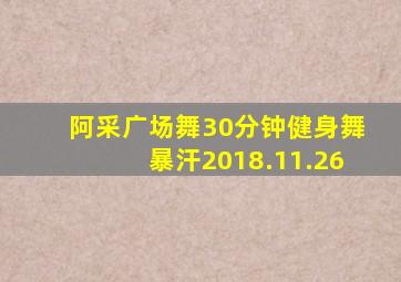 阿采广场舞30分钟健身舞暴汗2018.11.26