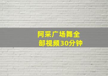 阿采广场舞全部视频30分钟