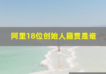 阿里18位创始人籍贯是谁