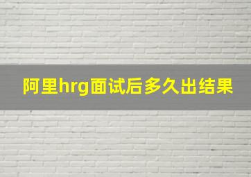 阿里hrg面试后多久出结果