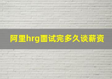 阿里hrg面试完多久谈薪资