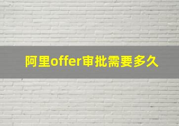 阿里offer审批需要多久