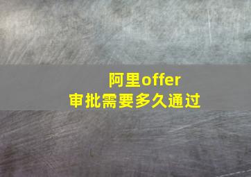 阿里offer审批需要多久通过