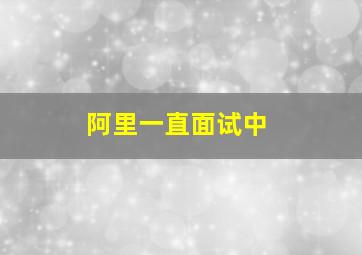 阿里一直面试中