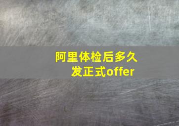 阿里体检后多久发正式offer