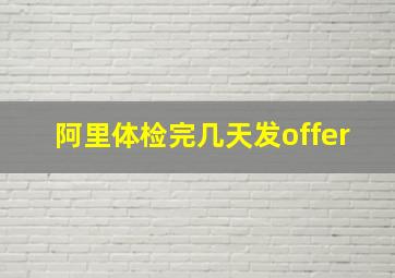 阿里体检完几天发offer