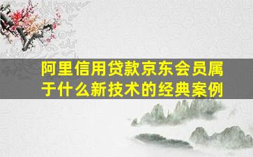 阿里信用贷款京东会员属于什么新技术的经典案例