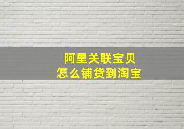 阿里关联宝贝怎么铺货到淘宝