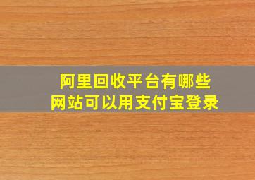 阿里回收平台有哪些网站可以用支付宝登录