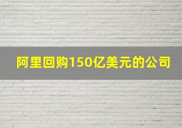 阿里回购150亿美元的公司