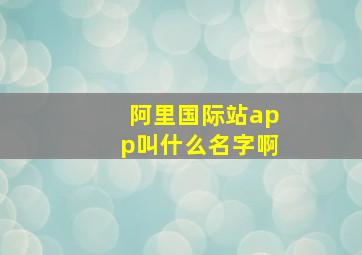 阿里国际站app叫什么名字啊