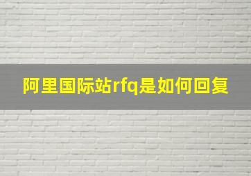 阿里国际站rfq是如何回复