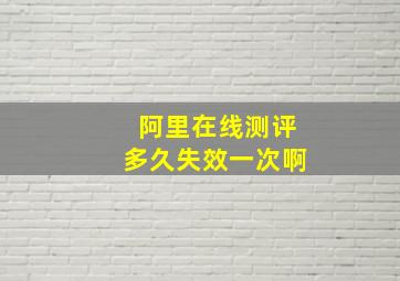 阿里在线测评多久失效一次啊