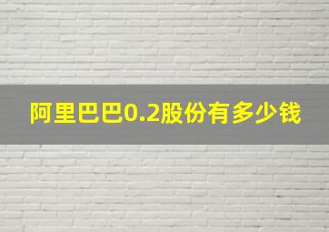 阿里巴巴0.2股份有多少钱