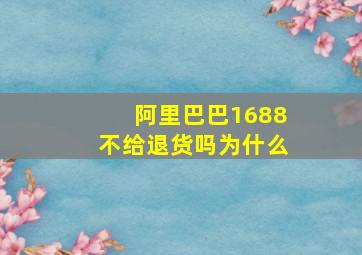 阿里巴巴1688不给退货吗为什么