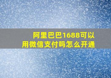 阿里巴巴1688可以用微信支付吗怎么开通