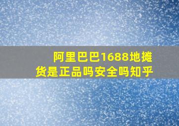 阿里巴巴1688地摊货是正品吗安全吗知乎