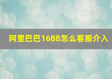 阿里巴巴1688怎么客服介入