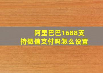 阿里巴巴1688支持微信支付吗怎么设置