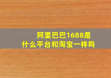 阿里巴巴1688是什么平台和淘宝一样吗