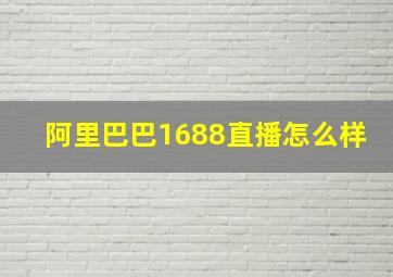 阿里巴巴1688直播怎么样