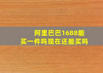 阿里巴巴1688能买一件吗现在还能买吗