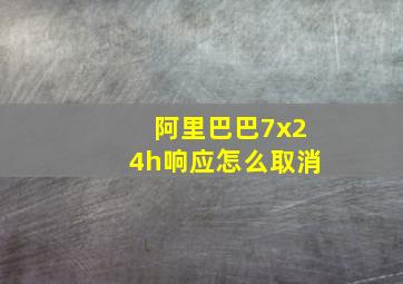 阿里巴巴7x24h响应怎么取消