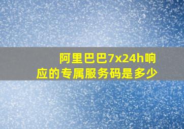 阿里巴巴7x24h响应的专属服务码是多少