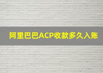 阿里巴巴ACP收款多久入账