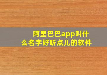 阿里巴巴app叫什么名字好听点儿的软件