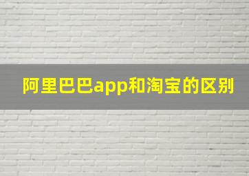 阿里巴巴app和淘宝的区别