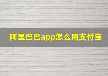 阿里巴巴app怎么用支付宝