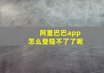 阿里巴巴app怎么登陆不了了呢